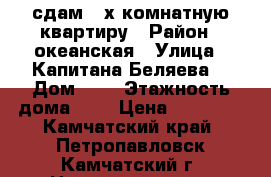 сдам 2-х комнатную квартиру › Район ­ океанская › Улица ­ Капитана Беляева  › Дом ­ 9 › Этажность дома ­ 5 › Цена ­ 21 000 - Камчатский край, Петропавловск-Камчатский г. Недвижимость » Квартиры аренда   . Камчатский край,Петропавловск-Камчатский г.